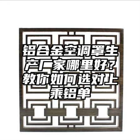 鋁合金空調(diào)罩生產(chǎn)廠家哪里好？教你如何選對(duì)上乘鋁單